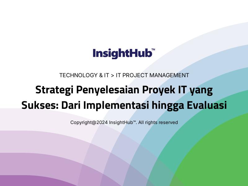 Strategi Penyelesaian Proyek IT yang Sukses: Dari Implementasi hingga Evaluasi